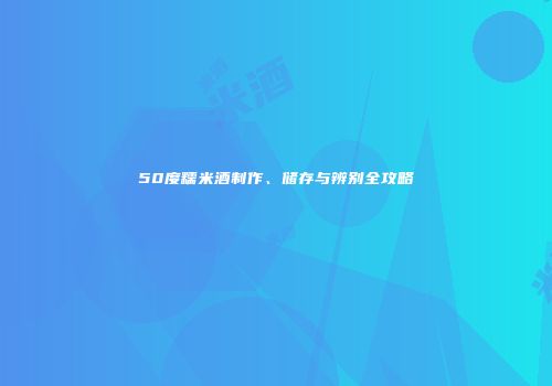 50度糯米酒制作、储存与辨别全攻略