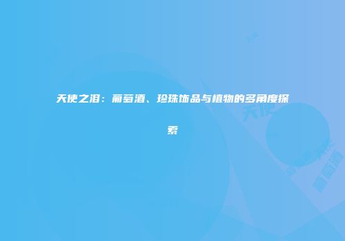 天使之泪：葡萄酒、珍珠饰品与植物的多角度探索