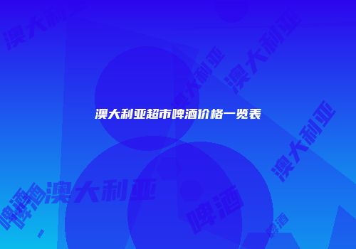 澳大利亚超市啤酒价格一览表