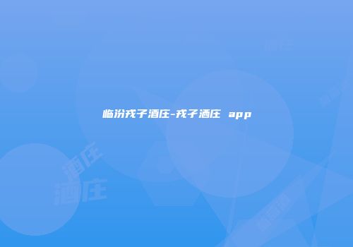 临汾戎子酒庄-戎孑洒庄 app