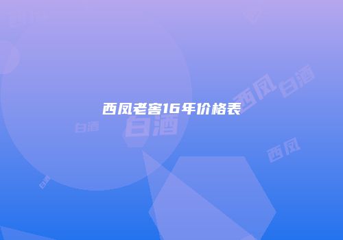 西凤老窖16年价格表