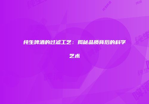 纯生啤酒的过滤工艺：揭秘品质背后的科学艺术