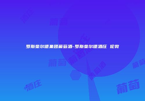 罗斯柴尔德集团葡萄酒-罗斯柴尔德酒庄 伦敦