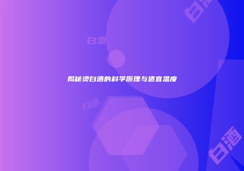 揭秘烫白酒的科学原理与适宜温度