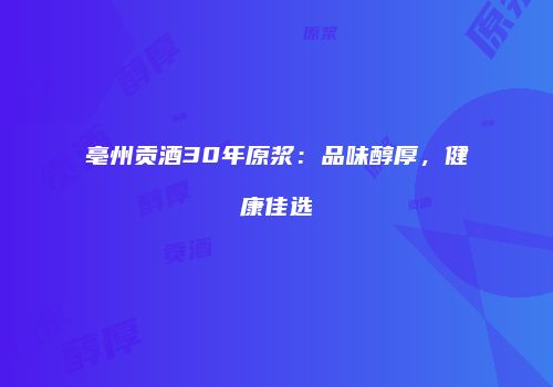 亳州贡酒30年原浆：品味醇厚，健康佳选