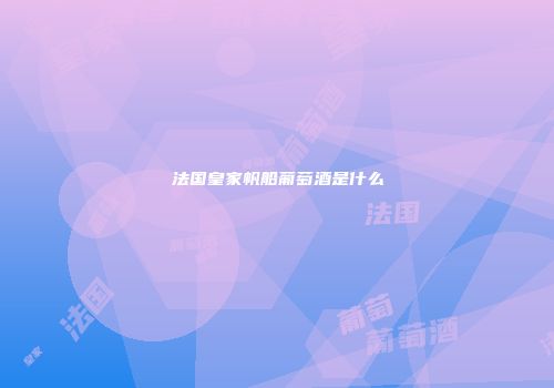 法国皇家帆船葡萄酒是什么