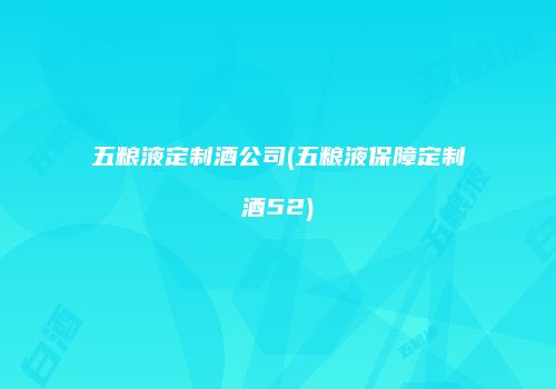 五粮液定制酒公司(五粮液保障定制酒52)