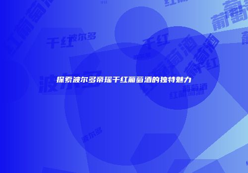 探索波尔多帝瑶干红葡萄酒的独特魅力