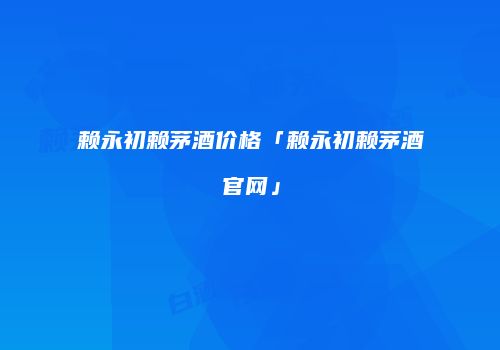 赖永初赖茅酒价格「赖永初赖茅酒官网」