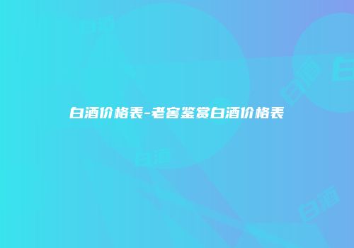白酒价格表-老窖鉴赏白酒价格表