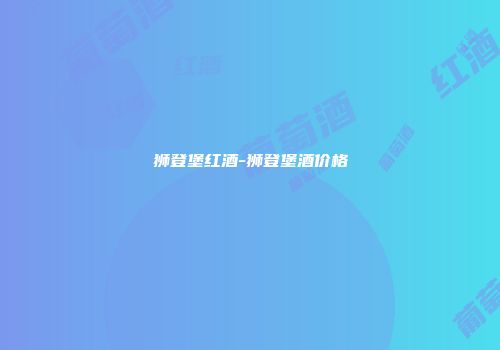 狮登堡红酒-狮登堡酒价格