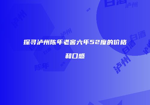 探寻泸州陈年老窖六年52度的价格和口感