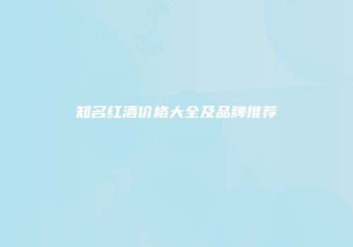 知名红酒价格大全及品牌推荐