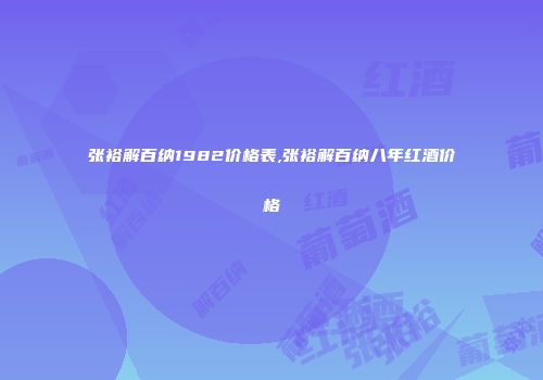 张裕解百纳1982价格表,张裕解百纳八年红酒价格