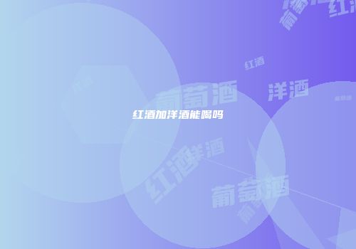 红酒加洋酒能喝吗