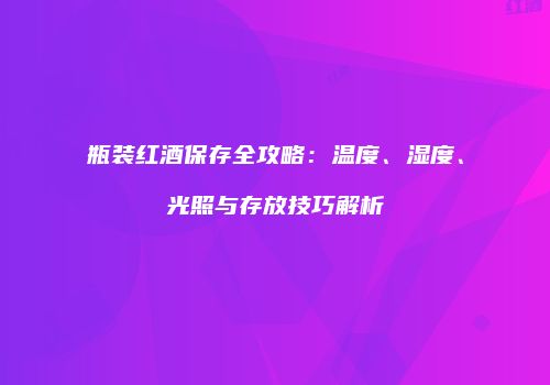 瓶装红酒保存全攻略：温度、湿度、光照与存放技巧解析