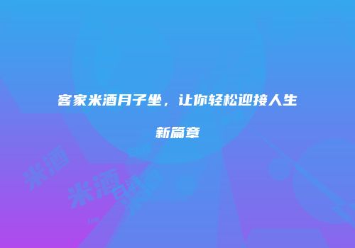 客家米酒月子坐，让你轻松迎接人生新篇章