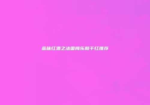 品味红酒之法国梅乐和干红推荐