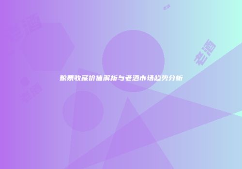 粮票收藏价值解析与老酒市场趋势分析