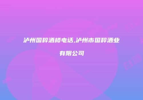 泸州国粹酒楼电话,泸州市国粹酒业有限公司