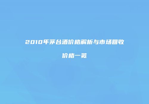 2010年茅台酒价格解析与市场回收价格一览
