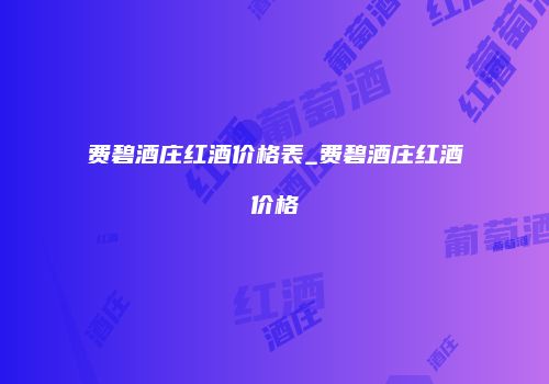 费碧酒庄红酒价格表_费碧酒庄红酒价格