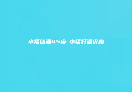 小福仙酒45度-小福将酒价格