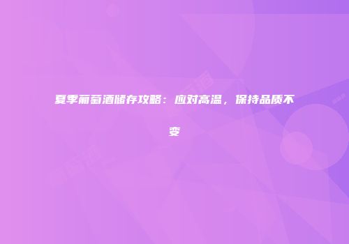 夏季葡萄酒储存攻略：应对高温，保持品质不变