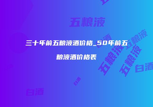 三十年前五粮液酒价格_50年前五粮液酒价格表