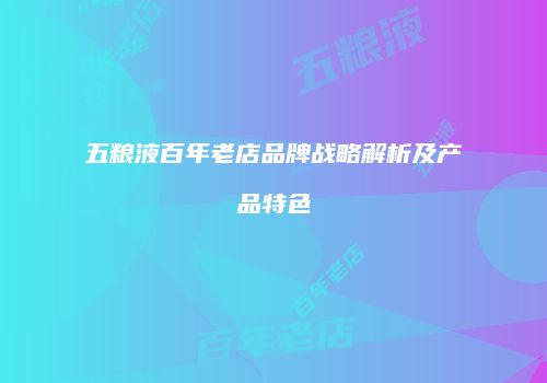五粮液百年老店品牌战略解析及产品特色