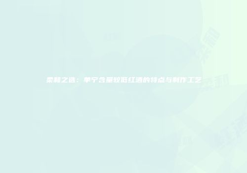 柔和之选：单宁含量较低红酒的特点与制作工艺