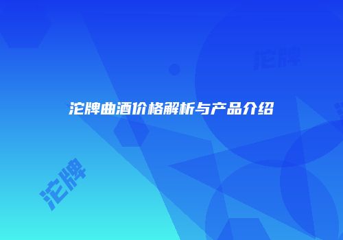 沱牌曲酒价格解析与产品介绍