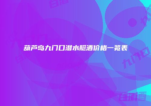 葫芦岛九门口潜水艇酒价格一览表