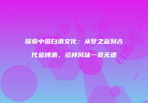 探索中国白酒文化：从梦之蓝到古代金牌酒，多样风味一览无遗