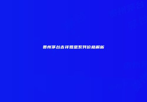 贵州茅台吉祥如意系列价格解析