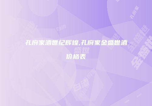 孔府家酒世纪辉煌,孔府家金盛世酒价格表