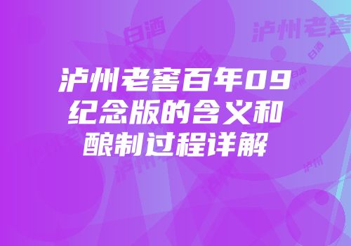 泸州老窖百年09纪念版的含义和酿制过程详解