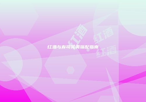红酒与寿司完美搭配指南