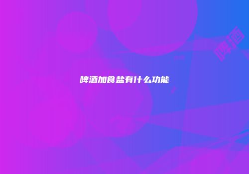 啤酒加食盐有什么功能