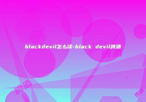blackdevil怎么读-black devil啤酒