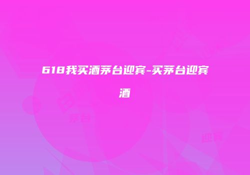 618我买酒茅台迎宾-买茅台迎宾酒
