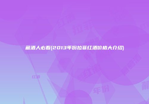 藏酒人必看(2013年份拉菲红酒价格大介绍)