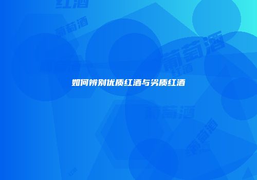 如何辨别优质红酒与劣质红酒
