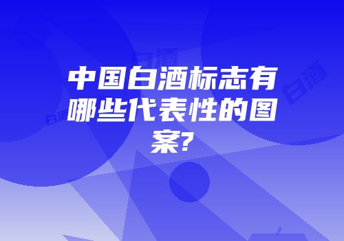 中国白酒标志有哪些代表性的图案?