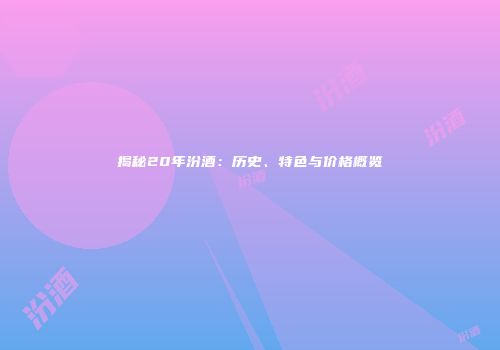 揭秘20年汾酒：历史、特色与价格概览