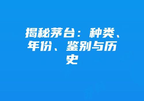 揭秘茅台：种类、年份、鉴别与历史