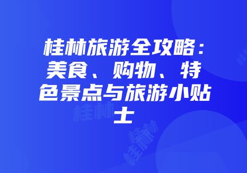 桂林旅游全攻略：美食、购物、特色景点与旅游小贴士