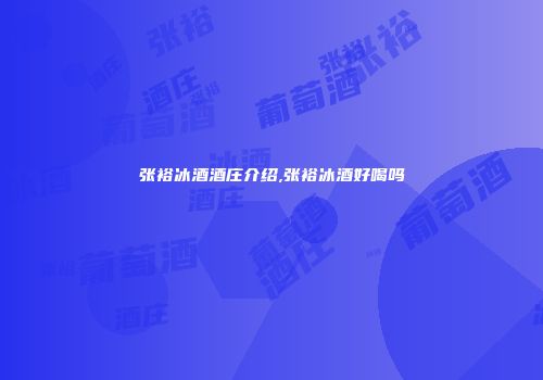 张裕冰酒酒庄介绍,张裕冰酒好喝吗