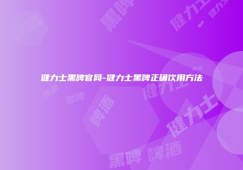 健力士黑啤官网-健力士黑啤正确饮用方法