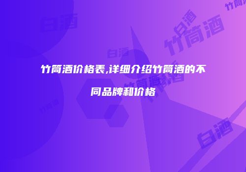 竹筒酒价格表,详细介绍竹筒酒的不同品牌和价格